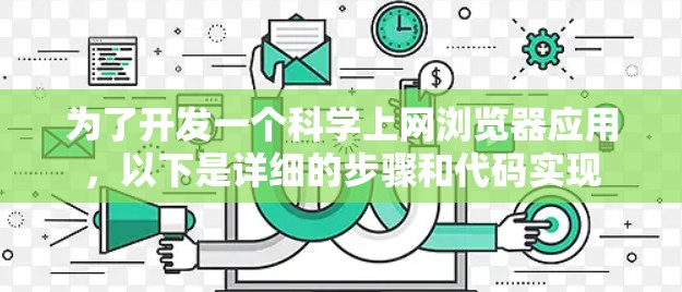 为了开发一个科学上网浏览器应用,以下是详细的步骤和代码实现 为了开发一个科学上网浏览器应用,以下是详细的步骤和代码实现