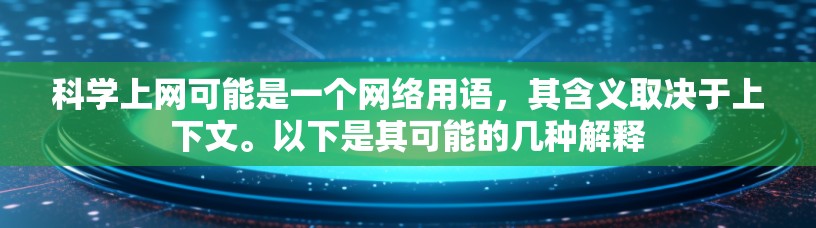 科学上网可能是一个网络用语，其含义取决于上下文。以下是其可能的几种解释