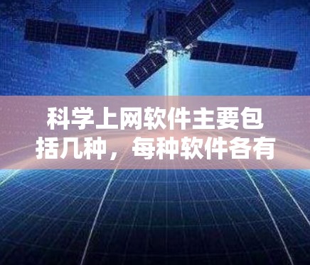 科学上网软件主要包括几种,每种软件各有其特点和适用场景,以下是它们的主要特点和适用场景总结 科学上网软件主要包括几种,每种软件各有其特点和适用场景,以下是它们的主要特点和适用场景总结