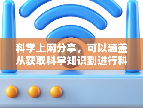 科学上网分享，可以涵盖从获取科学知识到进行科学实验的各个方面。以下是一些实用的科学上网分享内容