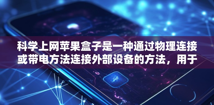 科学上网苹果盒子是一种通过物理连接或带电方法连接外部设备的方法，用于运行科学应用。以下是具体的步骤和方法