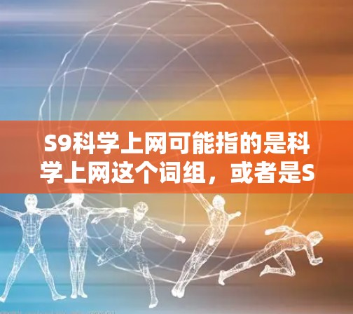S9科学上网可能指的是科学上网这个词组，或者是S9手机和科学结合的某个特定概念。由于科学上网这个词并不常见，我需要更多的上下文来准确理解用户的问题