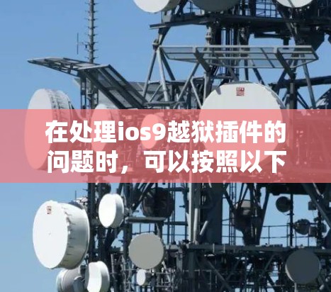 在处理ios9越狱插件的问题时,可以按照以下步骤进行 在处理ios9越狱插件的问题时,可以按照以下步骤进行