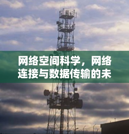 网络空间科学，网络连接与数据传输的未来革命