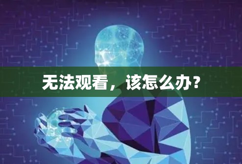 无法观看,该怎么办? 无法观看,该怎么办?
