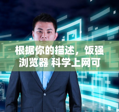 根据你的描述，饭强浏览器 科学上网可能指的是一个结合科学和网络技术的浏览器，用于高效的学习和科学探索。以下是几点建议