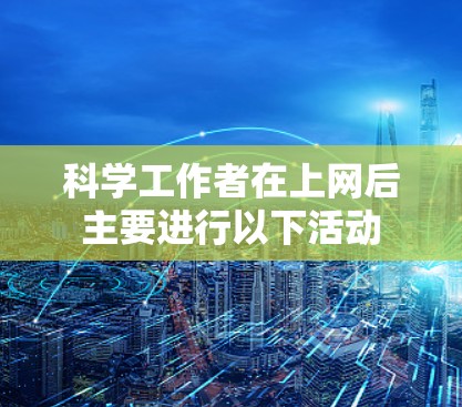 科学工作者在上网后主要进行以下活动