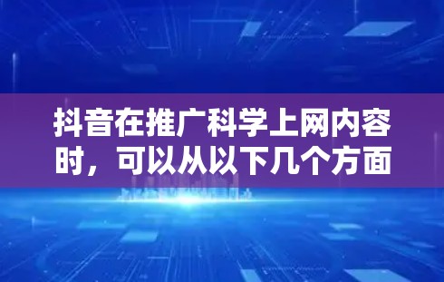 抖音在推广科学上网内容时,可以从以下几个方面入手 抖音在推广科学上网内容时,可以从以下几个方面入手