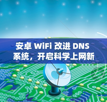 安卓 WiFi 改进 DNS 系统，开启科学上网新纪元