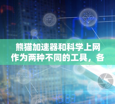 熊猫加速器和科学上网作为两种不同的工具,各有其独特的用途和应用场景。以下是对这两种工具的详细分析 熊猫加速器和科学上网作为两种不同的工具,各有其独特的用途和应用场景。以下是对这两种工具的详细分析