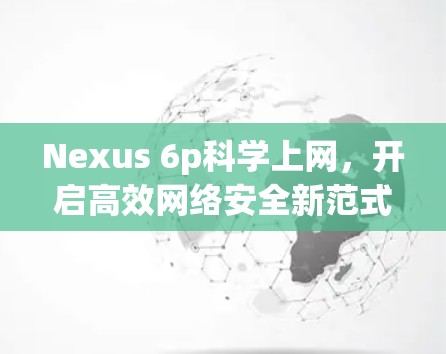 Nexus 6p科学上网,开启高效网络安全新范式 Nexus 6p科学上网,开启高效网络安全新范式
