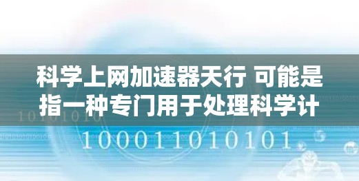 科学上网加速器天行 可能是指一种专门用于处理科学计算、网络加速、文件传输等功能的工具。如果这是一个工具名,那么它可能具备以下功能 科学上网加速器天行 可能是指一种专门用于处理科学计算、网络加速、文件传输等功能的工具。如果这是一个工具名,那么它可能具备以下功能