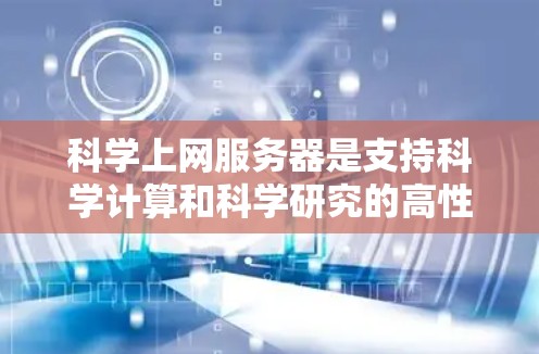 科学上网服务器是支持科学计算和科学研究的高性能服务器，具备以下关键特点