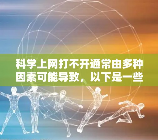 科学上网打不开通常由多种因素可能导致，以下是一些可能的解决办法