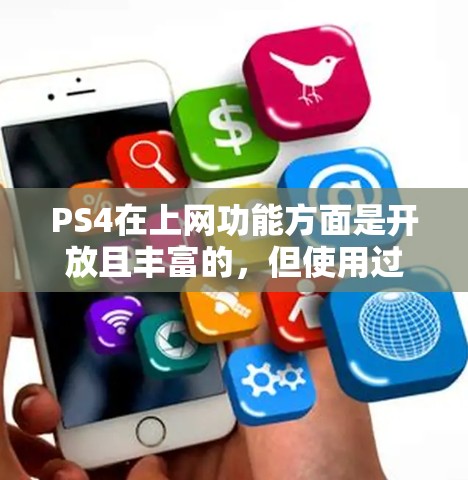 PS4在上网功能方面是开放且丰富的，但使用过程中需要注意以下几点