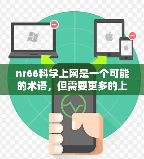 nr66科学上网是一个可能的术语，但需要更多的上下文来准确理解其含义。以下是一些可能的解释和信息