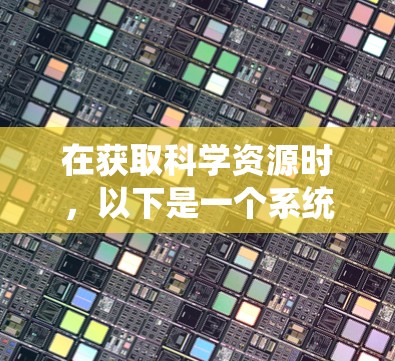 在获取科学资源时，以下是一个系统化和详细的步骤指南