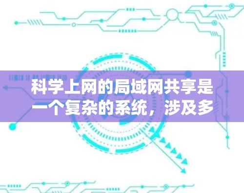 科学上网的局域网共享是一个复杂的系统，涉及多个方面，包括网络结构、设备管理、安全保护、用户控制、维护和扩展。以下是详细的解释