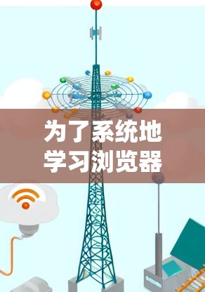 为了系统地学习浏览器科学上网设置，可以按照以下步骤进行