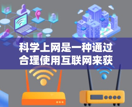 科学上网是一种通过合理使用互联网来获取信息、学习和解决问题的实践。以下是一个有条理的指南，帮助您科学有效地使用互联网