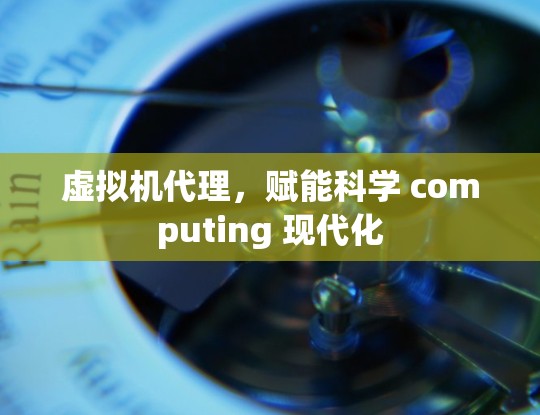 虚拟机代理，赋能科学 computing 现代化