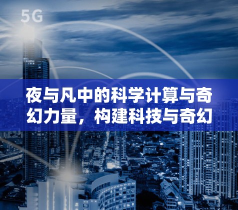 夜与凡中的科学计算与奇幻力量，构建科技与奇幻的完美结合