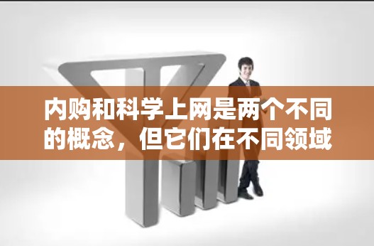 内购和科学上网是两个不同的概念,但它们在不同领域都有各自的含义和应用。以下是对这两个概念的详细分析和解释 内购和科学上网是两个不同的概念,但它们在不同领域都有各自的含义和应用。以下是对这两个概念的详细分析和解释
