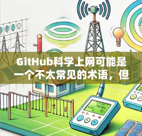 GitHub科学上网可能是一个不太常见的术语，但可以理解为在使用GitHub进行科学计算或开发时的一种协作工具。以下是一个可能的解释