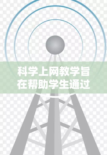 科学上网教学旨在帮助学生通过合理设置和管理上网行为，以减少网络攻击、网络中断等问题。以下是一些常用的方法和工具，供学生使用