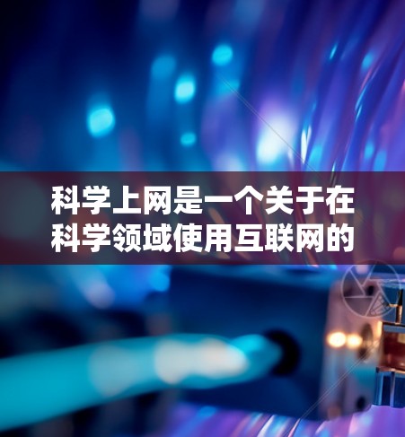 科学上网是一个关于在科学领域使用互联网的术语或概念。它通常指的是在科学研究、教育、信息传播等方面利用互联网工具进行信息获取、协作和交流的一种方式。以下是从多个角度解释科学上网内涵 科学上网是一个关于在科学领域使用互联网的术语或概念。它通常指的是在科学研究、教育、信息传播等方面利用互联网工具进行信息获取、协作和交流的一种方式。以下是从多个角度解释科学上网内涵