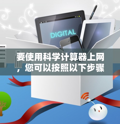 要使用科学计算器上网,您可以按照以下步骤操作 要使用科学计算器上网,您可以按照以下步骤操作
