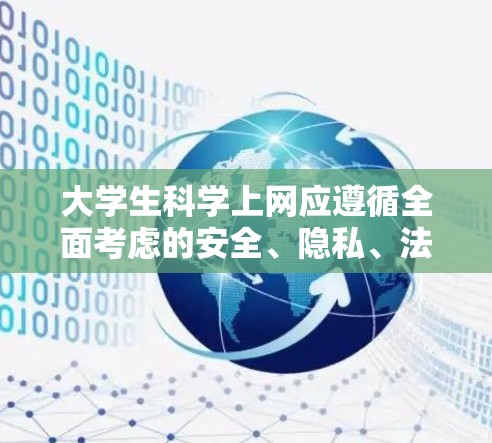 大学生科学上网应遵循全面考虑的安全、隐私、法律和健康多个方面，以确保上网不被威胁和滥用。以下是科学上网的主要建议