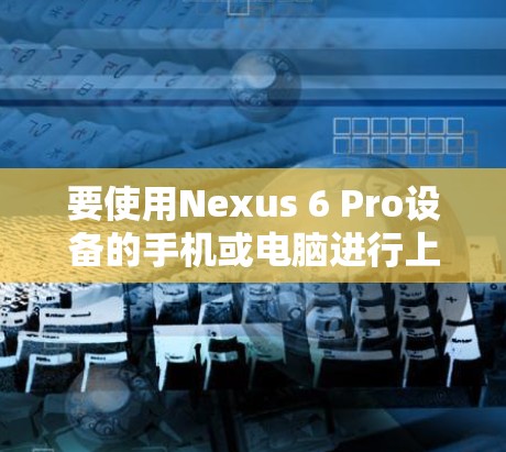 要使用Nexus 6 Pro设备的手机或电脑进行上网操作，您可以按照以下步骤进行