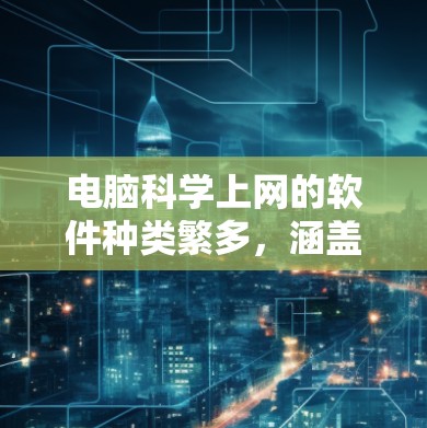 电脑科学上网的软件种类繁多，涵盖了文件管理、数据分析、图形处理以及工具与编程等多个领域。以下是一些适合科学计算和编程的软件推荐