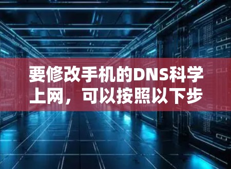 要修改手机的DNS科学上网，可以按照以下步骤操作