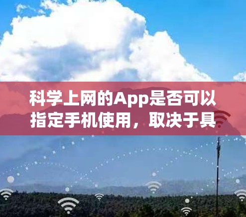 科学上网的App是否可以指定手机使用，取决于具体的科学上网应用。以下是对科学上网App指定手机使用方法的总结