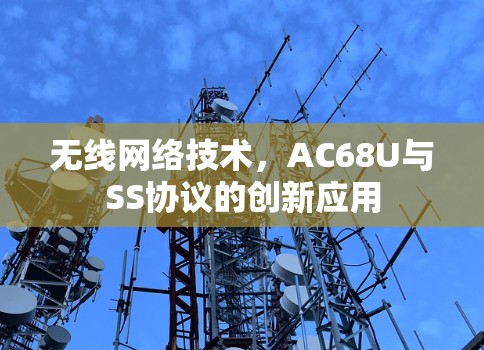 无线网络技术，AC68U与SS协议的创新应用