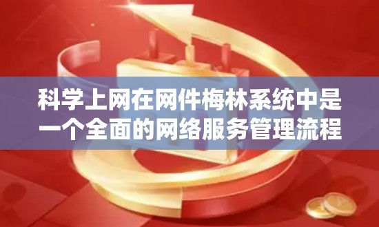 科学上网在网件梅林系统中是一个全面的网络服务管理流程，涵盖了从服务器安装到用户管理的所有环节。以下是一个逐步的指南，帮助您有效运行网件梅林系统