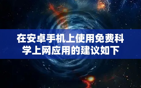 在安卓手机上使用免费科学上网应用的建议如下 在安卓手机上使用免费科学上网应用的建议如下