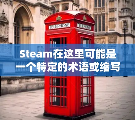 Steam在这里可能是一个特定的术语或缩写,具体含义需要根据上下文来确定。然而,结合科学上网的表述,我们推测可能是指与蒸汽(steam)相关的科学或互联网技术的结合 Steam在这里可能是一个特定的术语或缩写,具体含义需要根据上下文来确定。然而,结合科学上网的表述,我们推测可能是指与蒸汽(steam)相关的科学或互联网技术的结合