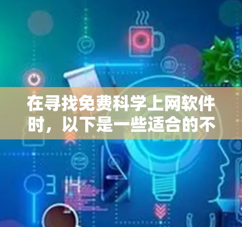 在寻找免费科学上网软件时，以下是一些适合的不同需求的推荐