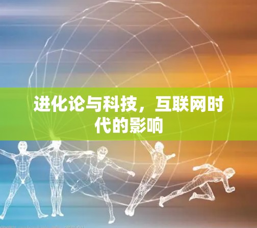 进化论与科技,互联网时代的影响 进化论与科技,互联网时代的影响