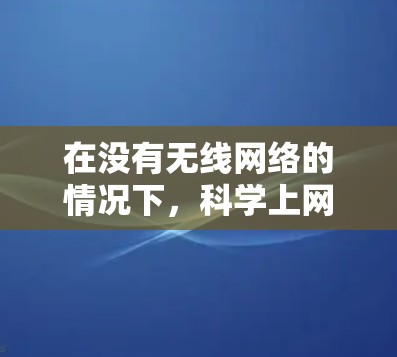在没有无线网络的情况下，科学上网可以通过以下几种方法实现