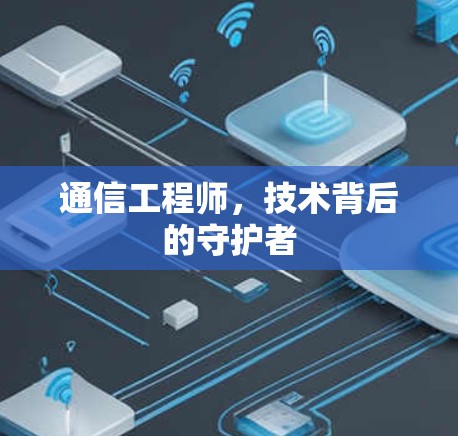 通信工程师,技术背后的守护者 通信工程师,技术背后的守护者