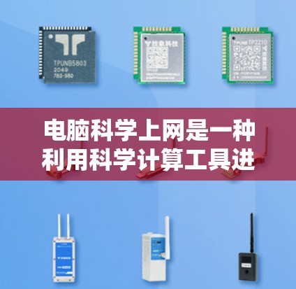 电脑科学上网是一种利用科学计算工具进行网络操作的方法，广泛应用于科学实验和研究领域。以下是对电脑科学上网的详细分析和步骤