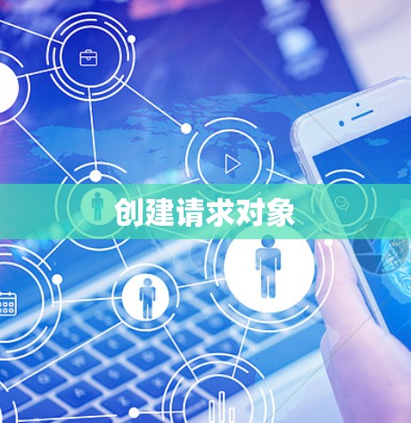 创建请求对象 创建请求对象