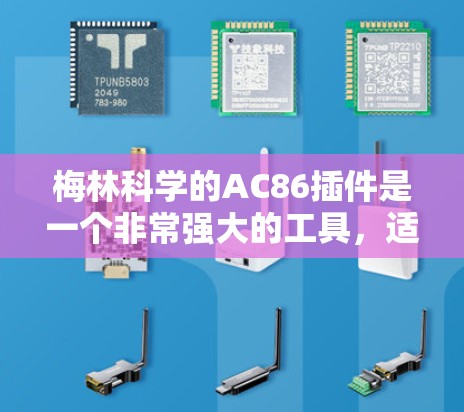 梅林科学的AC86插件是一个非常强大的工具，适合处理多种数据类型和格式，提供全面的功能模块，包括数据预处理、数据导出、分析、可视化和共享。以下是详细的使用步骤和建议