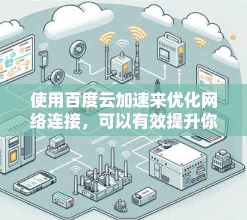 使用百度云加速来优化网络连接，可以有效提升你的上网速度，但需要谨慎操作，确保符合自己的需求和安全规范。以下是详细的步骤和注意事项
