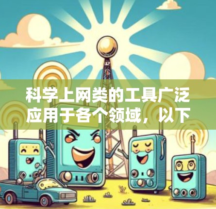 科学上网类的工具广泛应用于各个领域，以下是几种主要工具及其适用场景和特点