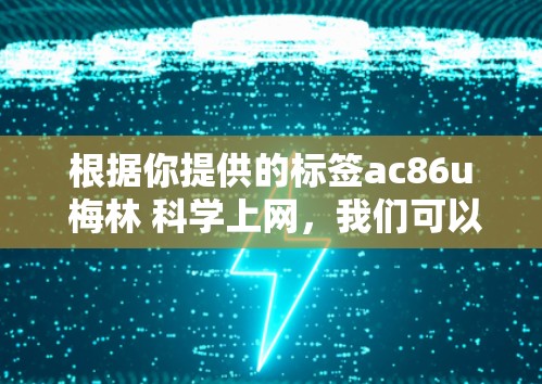 根据你提供的标签ac86u 梅林 科学上网,我们可以推测以下信息 根据你提供的标签ac86u 梅林 科学上网,我们可以推测以下信息